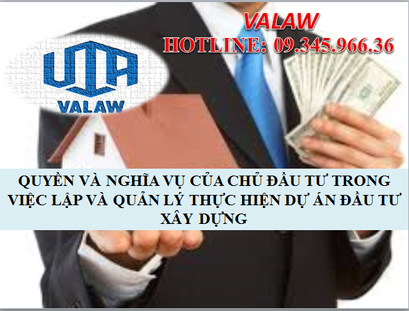 QUYỀN VÀ NGHĨA VỤ CỦA CHỦ ĐẦU TƯ TRONG VIỆC LẬP VÀ QUẢN LÝ THỰC HIỆN DỰ ÁN ĐẦU TƯ XÂY DỰNG